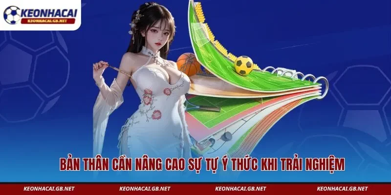Bản thân cần nâng cao sự tự ý thức khi trải nghiệm Bản thân cần nâng cao sự tự ý thức khi trải nghiệm